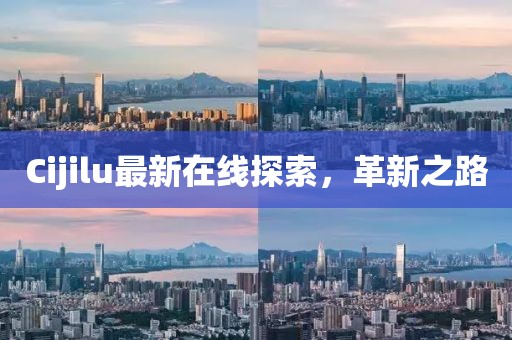 Cijilu最新在線探索，革新之路