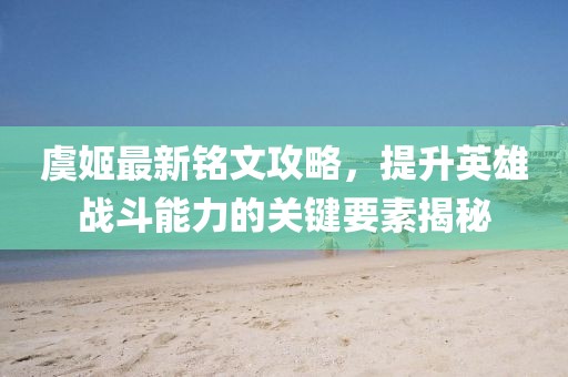 虞姬最新銘文攻略，提升英雄戰(zhàn)斗能力的關(guān)鍵要素揭秘