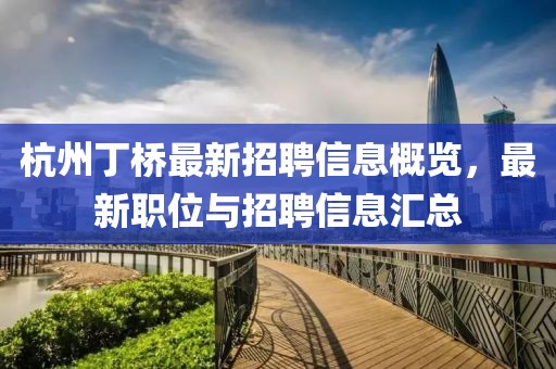 杭州丁橋最新招聘信息概覽，最新職位與招聘信息匯總