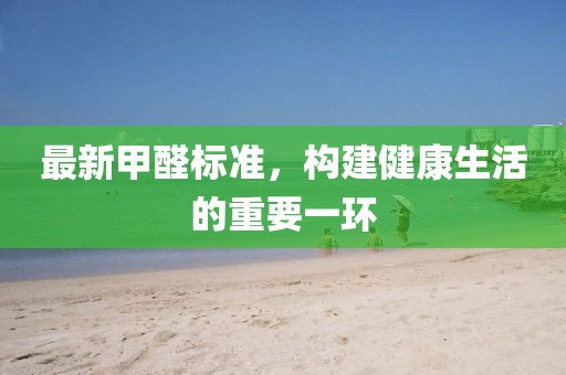 最新甲醛標準，構(gòu)建健康生活的重要一環(huán)