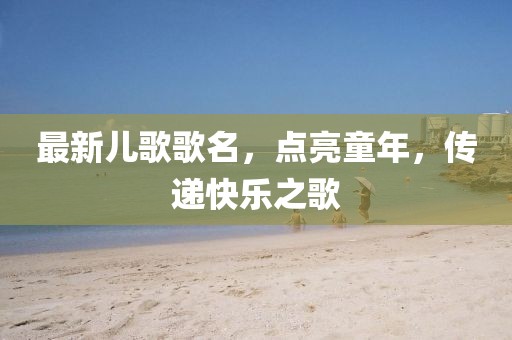 最新兒歌歌名，點亮童年，傳遞快樂之歌