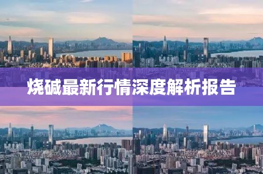 燒堿最新行情深度解析報(bào)告