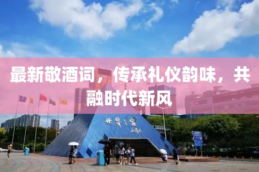 最新敬酒詞，傳承禮儀韻味，共融時代新風