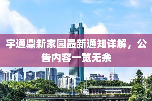 宇通鼎新家園最新通知詳解，公告內(nèi)容一覽無余