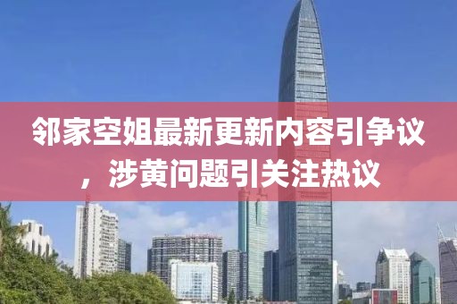 鄰家空姐最新更新內(nèi)容引爭議，涉黃問題引關(guān)注熱議