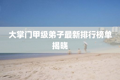 大掌門甲級(jí)弟子最新排行榜單揭曉