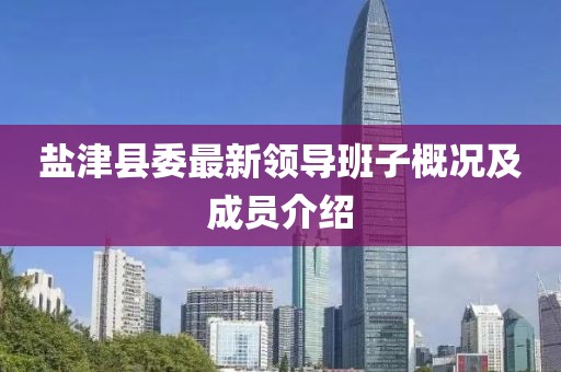 鹽津縣委最新領(lǐng)導(dǎo)班子概況及成員介紹