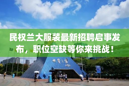 民權(quán)蘭大服裝最新招聘啟事發(fā)布，職位空缺等你來(lái)挑戰(zhàn)！