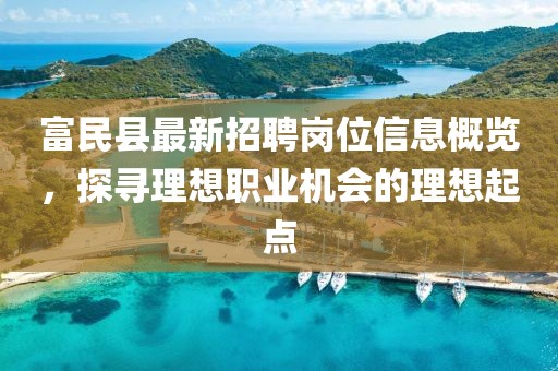 富民縣最新招聘崗位信息概覽，探尋理想職業(yè)機(jī)會(huì)的理想起點(diǎn)