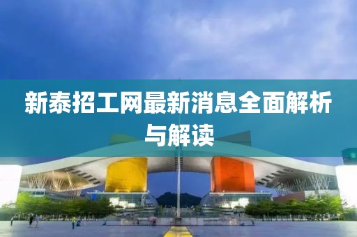 新泰招工網(wǎng)最新消息全面解析與解讀