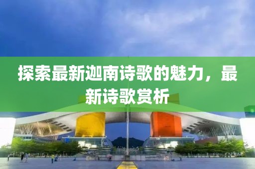 探索最新迦南詩歌的魅力，最新詩歌賞析