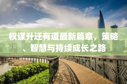 權(quán)謀升遷有道最新篇章，策略、智慧與持續(xù)成長(zhǎng)之路