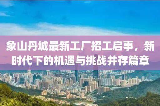 象山丹城最新工廠招工啟事，新時代下的機遇與挑戰(zhàn)并存篇章
