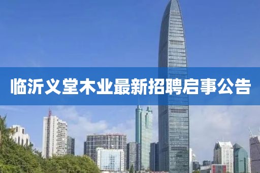 臨沂義堂木業(yè)最新招聘啟事公告