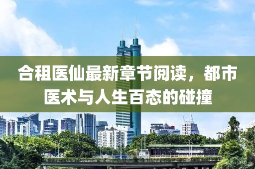 合租醫(yī)仙最新章節(jié)閱讀，都市醫(yī)術與人生百態(tài)的碰撞