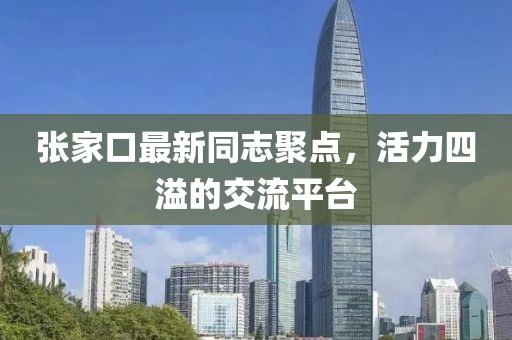 張家口最新同志聚點，活力四溢的交流平臺