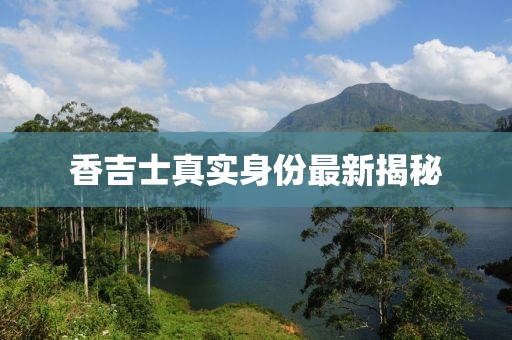 香吉士真實(shí)身份最新揭秘