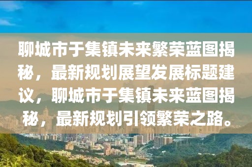 聊城市于集鎮(zhèn)未來繁榮藍圖揭秘，最新規(guī)劃展望發(fā)展標(biāo)題建議，聊城市于集鎮(zhèn)未來藍圖揭秘，最新規(guī)劃引領(lǐng)繁榮之路。