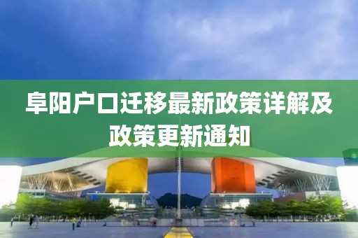 阜陽戶口遷移最新政策詳解及政策更新通知