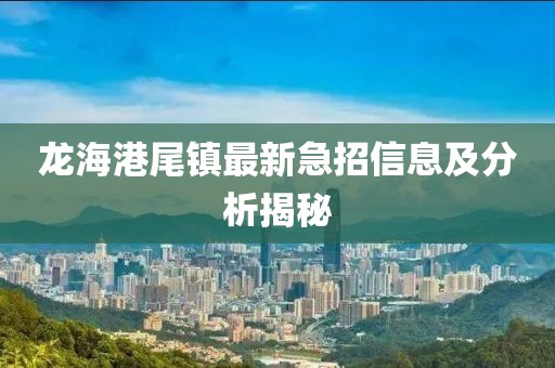 龍海港尾鎮(zhèn)最新急招信息及分析揭秘