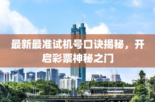 最新最準試機號口訣揭秘，開啟彩票神秘之門
