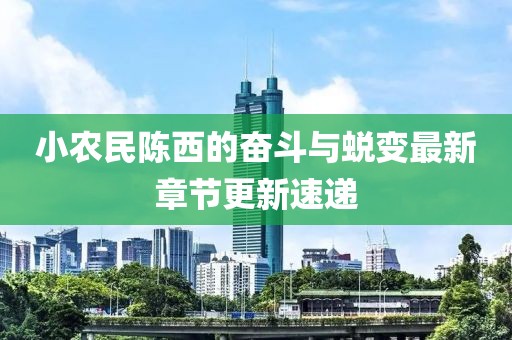 小農(nóng)民陳西的奮斗與蛻變最新章節(jié)更新速遞
