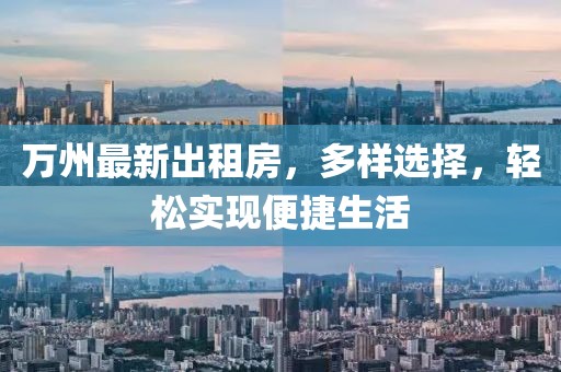 萬州最新出租房，多樣選擇，輕松實(shí)現(xiàn)便捷生活