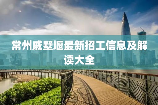 常州戚墅堰最新招工信息及解讀大全