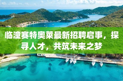 臨潼賽特奧萊最新招聘啟事，探尋人才，共筑未來之夢