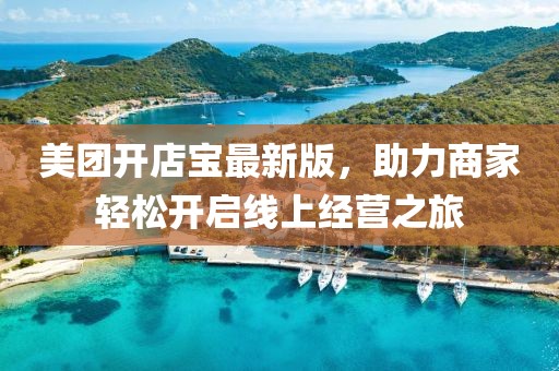 美團(tuán)開店寶最新版，助力商家輕松開啟線上經(jīng)營之旅