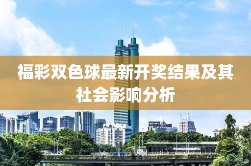 福彩雙色球最新開獎結(jié)果及其社會影響分析