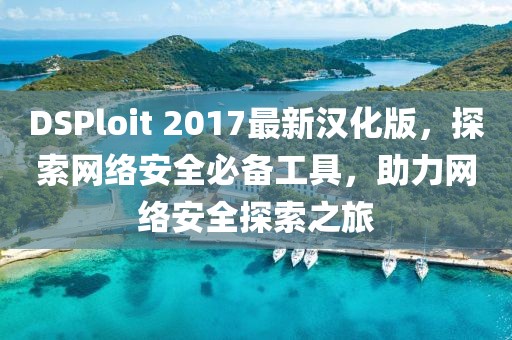 DSPloit 2017最新漢化版，探索網(wǎng)絡安全必備工具，助力網(wǎng)絡安全探索之旅