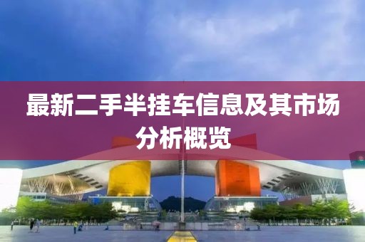 最新二手半掛車信息及其市場分析概覽