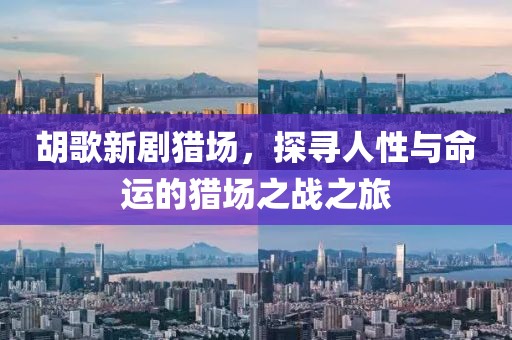 胡歌新劇獵場(chǎng)，探尋人性與命運(yùn)的獵場(chǎng)之戰(zhàn)之旅