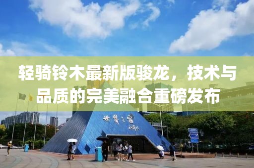 輕騎鈴木最新版駿龍，技術(shù)與品質(zhì)的完美融合重磅發(fā)布