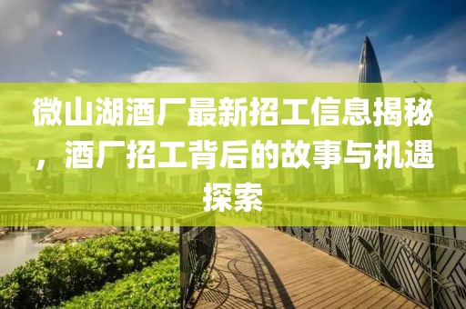 微山湖酒廠最新招工信息揭秘，酒廠招工背后的故事與機(jī)遇探索