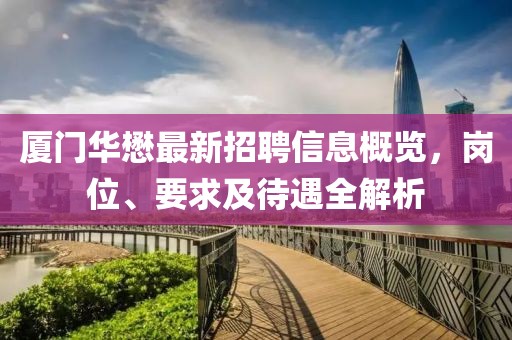 廈門(mén)華懋最新招聘信息概覽，崗位、要求及待遇全解析