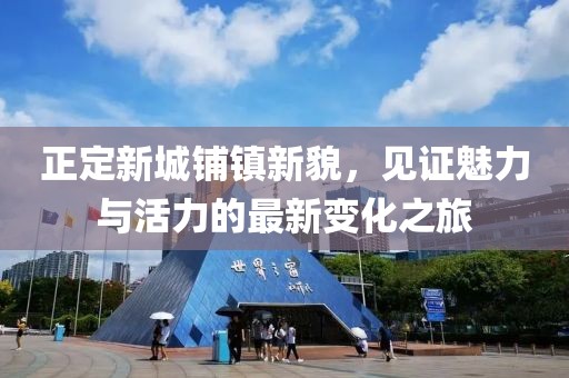 正定新城鋪鎮(zhèn)新貌，見證魅力與活力的最新變化之旅