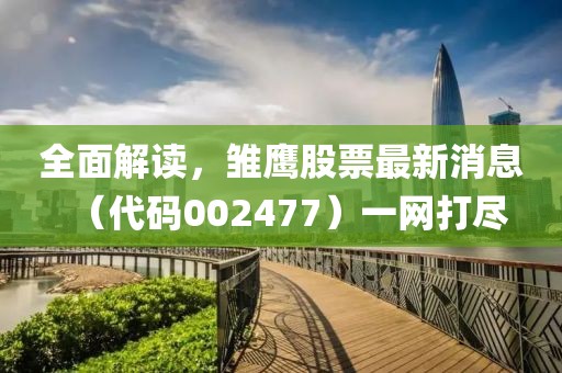 全面解讀，雛鷹股票最新消息（代碼002477）一網打盡