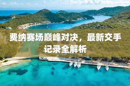 費納賽場巔峰對決，最新交手記錄全解析