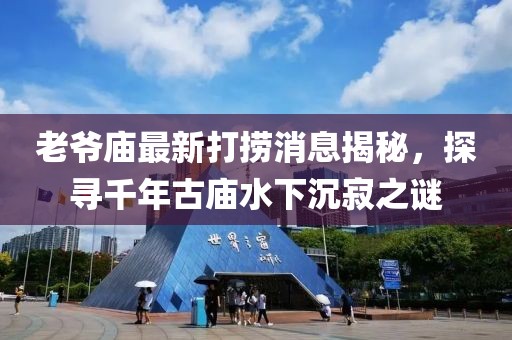 老爺廟最新打撈消息揭秘，探尋千年古廟水下沉寂之謎