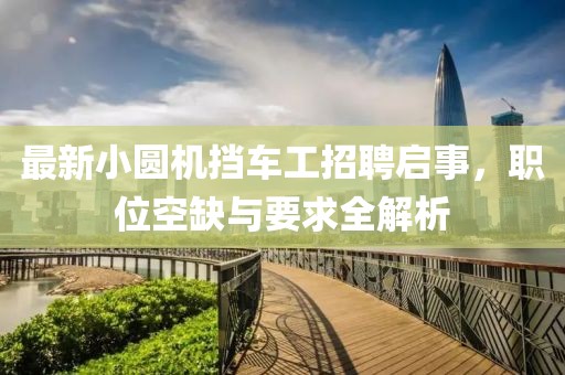 最新小圓機擋車工招聘啟事，職位空缺與要求全解析