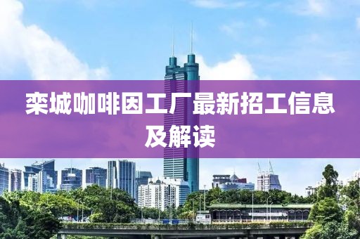 欒城咖啡因工廠最新招工信息及解讀