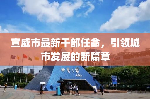 宣威市最新干部任命，引領城市發(fā)展的新篇章