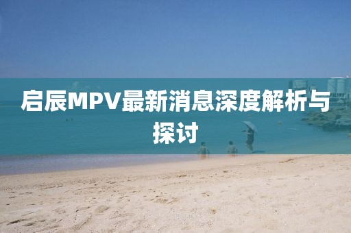 啟辰MPV最新消息深度解析與探討