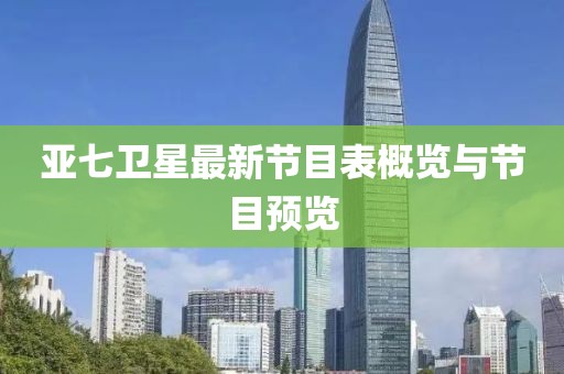 亞七衛(wèi)星最新節(jié)目表概覽與節(jié)目預(yù)覽