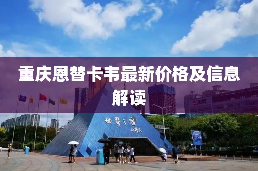 重慶恩替卡韋最新價(jià)格及信息解讀
