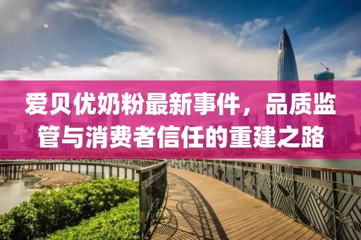 愛貝優(yōu)奶粉最新事件，品質(zhì)監(jiān)管與消費(fèi)者信任的重建之路