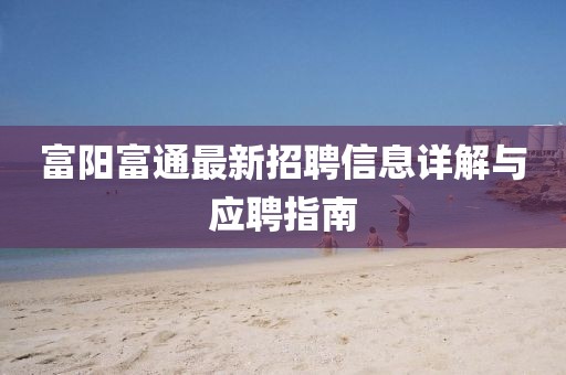 富陽富通最新招聘信息詳解與應聘指南