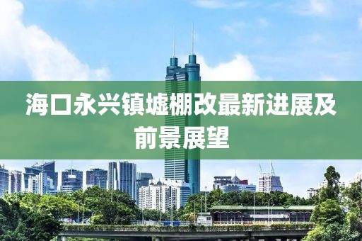 ?？谟琅d鎮(zhèn)墟棚改最新進展及前景展望